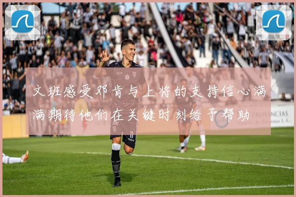 文班感受邓肯与上将的支持信心满满期待他们在关键时刻给予帮助