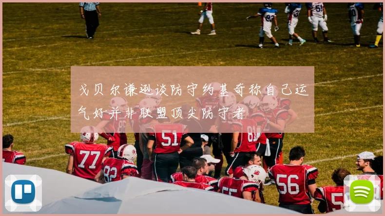 戈贝尔谦逊谈防守约基奇称自己运气好并非联盟顶尖防守者
