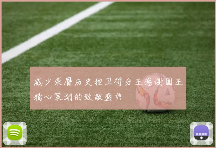 威少荣膺历史控卫得分王感谢国王精心策划的致敬盛典