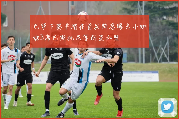 巴萨下赛季潜在首发阵容曝光小蜘蛛B席巴斯托尼等新星加盟