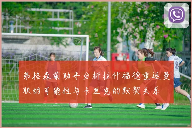 弗格森前助手分析拉什福德重返曼联的可能性与卡里克的默契关系