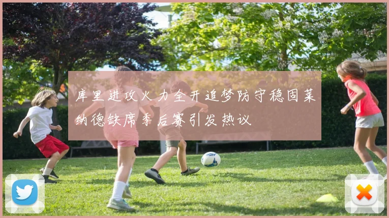 库里进攻火力全开追梦防守稳固莱纳德缺席季后赛引发热议
