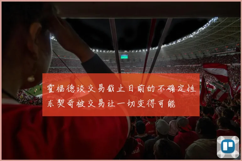 霍福德谈交易截止日前的不确定性东契奇被交易让一切变得可能