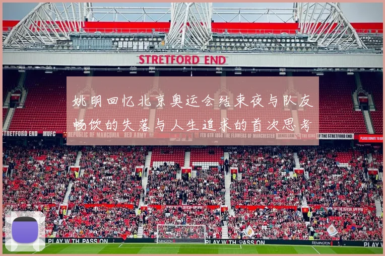 姚明回忆北京奥运会结束夜与队友畅饮的失落与人生追求的首次思考