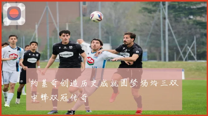 约基奇创造历史成就圆梦场均三双中锋双冠传奇