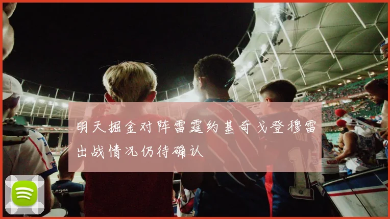 明天掘金对阵雷霆约基奇戈登穆雷出战情况仍待确认