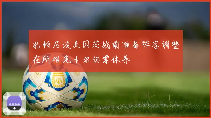 孔帕尼谈美因茨战前准备阵容调整在所难免卡尔仍需休养